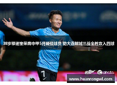 38岁穆谢奎荣膺中甲5月最佳球员 助大连鲲城三战全胜攻入四球 38岁穆谢奎荣膺中甲5月最佳球员 助大连鲲城三战全胜攻入四球