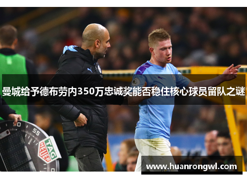 曼城给予德布劳内350万忠诚奖能否稳住核心球员留队之谜