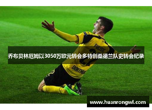 乔布贝林厄姆以3050万欧元转会多特创桑德兰队史转会纪录 乔布贝林厄姆以3050万欧元转会多特创桑德兰队史转会纪录