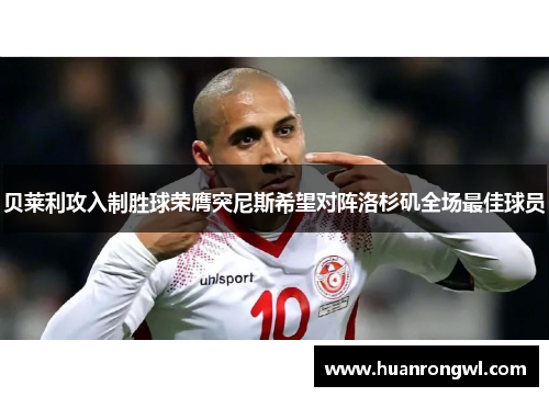 贝莱利攻入制胜球荣膺突尼斯希望对阵洛杉矶全场最佳球员