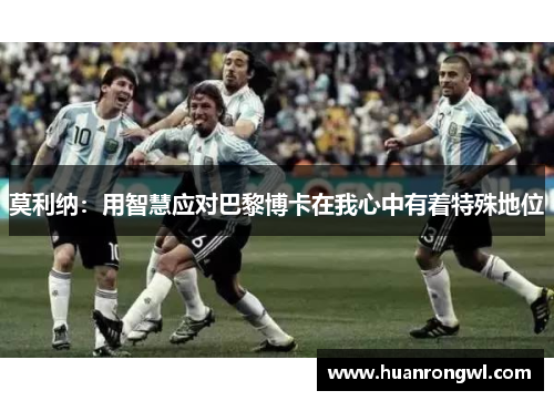 莫利纳：用智慧应对巴黎博卡在我心中有着特殊地位