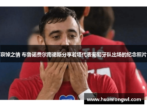 哀悼之情 布鲁诺费尔南德斯分享若塔代表葡萄牙队出场的纪念照片