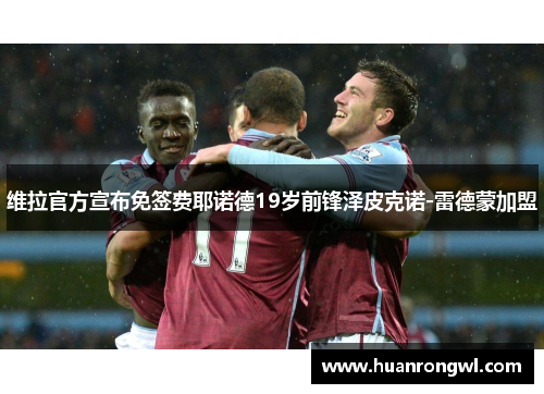 维拉官方宣布免签费耶诺德19岁前锋泽皮克诺-雷德蒙加盟 维拉官方宣布免签费耶诺德19岁前锋泽皮克诺-雷德蒙加盟