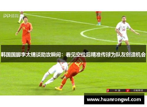 韩国国脚李太锡谈助攻瞬间:看见空位后精准传球为队友创造机会 韩国国脚李太锡谈助攻瞬间:看见空位后精准传球为队友创造机会