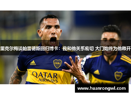 里克尔梅谈帕雷德斯回归博卡:我和他关系密切 大门始终为他敞开 里克尔梅谈帕雷德斯回归博卡:我和他关系密切 大门始终为他敞开